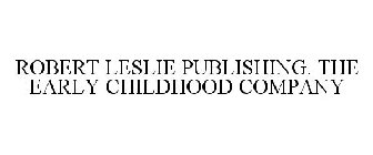 ROBERT LESLIE PUBLISHING. THE EARLY CHILDHOOD COMPANY