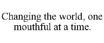 CHANGING THE WORLD, ONE MOUTHFUL AT A TIME.