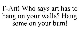 T-ART! WHO SAYS ART HAS TO HANG ON YOUR WALLS? HANG SOME ON YOUR BUM!
