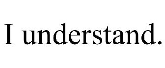 I UNDERSTAND.
