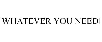 WHATEVER YOU NEED!