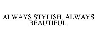 ALWAYS STYLISH. ALWAYS BEAUTIFUL.
