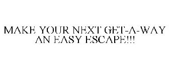 MAKE YOUR NEXT GET-A-WAY AN EASY ESCAPE!!!