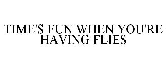 TIME'S FUN WHEN YOU'RE HAVING FLIES