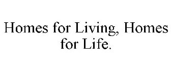 HOMES FOR LIVING, HOMES FOR LIFE.