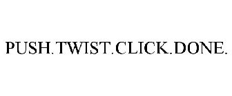 PUSH.TWIST.CLICK.DONE.