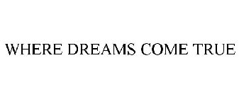 WHERE DREAMS COME TRUE