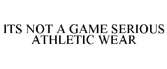 ITS NOT A GAME SERIOUS ATHLETIC WEAR