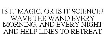 IS IT MAGIC, OR IS IT SCIENCE? WAVE THE WAND EVERY MORNING, AND EVERY NIGHT AND HELP LINES TO RETREAT