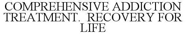 COMPREHENSIVE ADDICTION TREATMENT. RECOVERY FOR LIFE