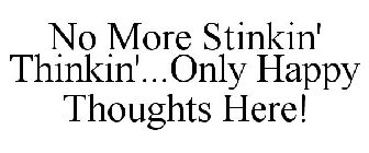 NO MORE STINKIN' THINKIN'...ONLY HAPPY THOUGHTS HERE!