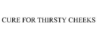 CURE FOR THIRSTY CHEEKS