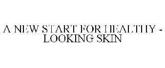 A NEW START FOR HEALTHY - LOOKING SKIN