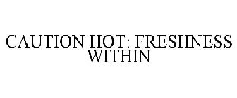 CAUTION HOT: FRESHNESS WITHIN