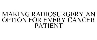 MAKING RADIOSURGERY AN OPTION FOR EVERY CANCER PATIENT