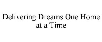 DELIVERING DREAMS ONE HOME AT A TIME