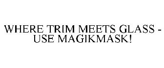 WHERE TRIM MEETS GLASS - USE MAGIKMASK!