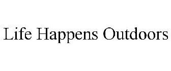 LIFE HAPPENS OUTDOORS