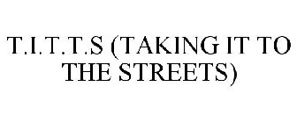 T.I.T.T.S (TAKING IT TO THE STREETS)