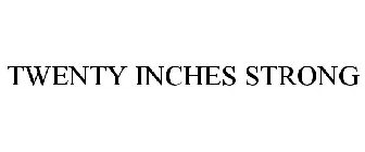 TWENTY INCHES STRONG