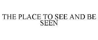 THE PLACE TO SEE AND BE SEEN