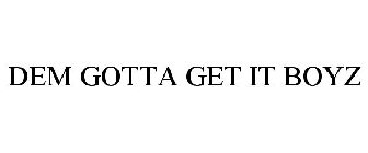 DEM GOTTA GET IT BOYZ