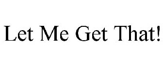LET ME GET THAT!