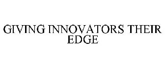 GIVING INNOVATORS THEIR EDGE