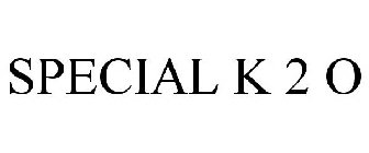 SPECIAL K 2 O