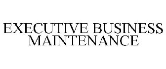 EXECUTIVE BUSINESS MAINTENANCE