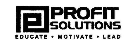 P PROFIT SOLUTIONS EDUCATE · MOTIVATE · LEAD