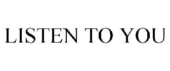 LISTEN TO YOU
