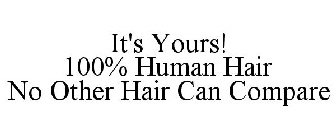 IT'S YOURS! 100% HUMAN HAIR NO OTHER HAIR CAN COMPARE