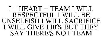 I + HEART = TEAM I WILL RESPECTFUL I WILL BE UNSELFISH I WILL SACRIFICE I WILL GIVE 110% BUT THEY SAY THERE'S NO I TEAM