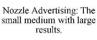 NOZZLE ADVERTISING: THE SMALL MEDIUM WITH LARGE RESULTS.