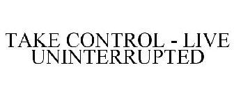 TAKE CONTROL - LIVE UNINTERRUPTED