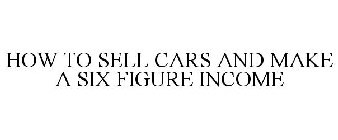HOW TO SELL CARS AND MAKE A SIX FIGURE INCOME
