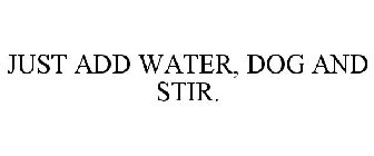 JUST ADD WATER, DOG AND STIR.