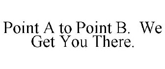 POINT A TO POINT B. WE GET YOU THERE.