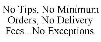 NO TIPS, NO MINIMUM ORDERS, NO DELIVERY FEES...NO EXCEPTIONS.