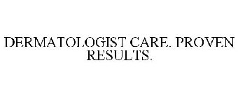 DERMATOLOGIST CARE. PROVEN RESULTS.