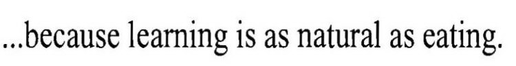 ...BECAUSE LEARNING IS AS NATURAL AS EATING.