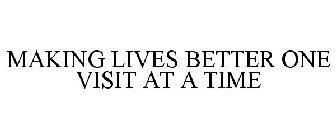 MAKING LIVES BETTER ONE VISIT AT A TIME