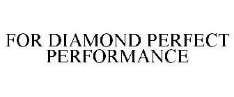 FOR DIAMOND PERFECT PERFORMANCE