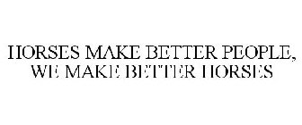 HORSES MAKE BETTER PEOPLE, WE MAKE BETTER HORSES