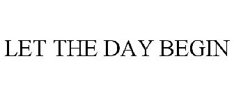 LET THE DAY BEGIN