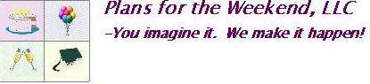 PLANS FOR THE WEEKEND, LLC -YOU IMAGINE IT. WE MAKE IT HAPPEN!