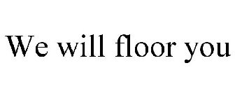 WE WILL FLOOR YOU