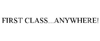 FIRST CLASS...ANYWHERE!
