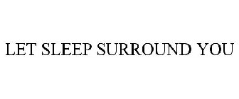 LET SLEEP SURROUND YOU